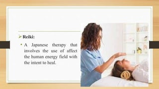 Reiki:
• A Japanese therapy that
involves the use of affect
the human energy field with
the intent to heal.
 