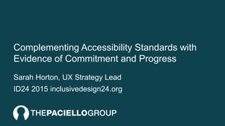 Complementing Accessibility Standards with
Evidence of Commitment and Progress
Sarah Horton, UX Strategy Lead
ID24 2015 inclusivedesign24.org
 