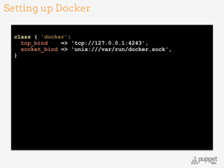 !
class { 'docker': 
tcp_bind => 'tcp://127.0.0.1:4243', 
socket_bind => 'unix:///var/run/docker.sock', 
} 
Setting up Docker
16
 