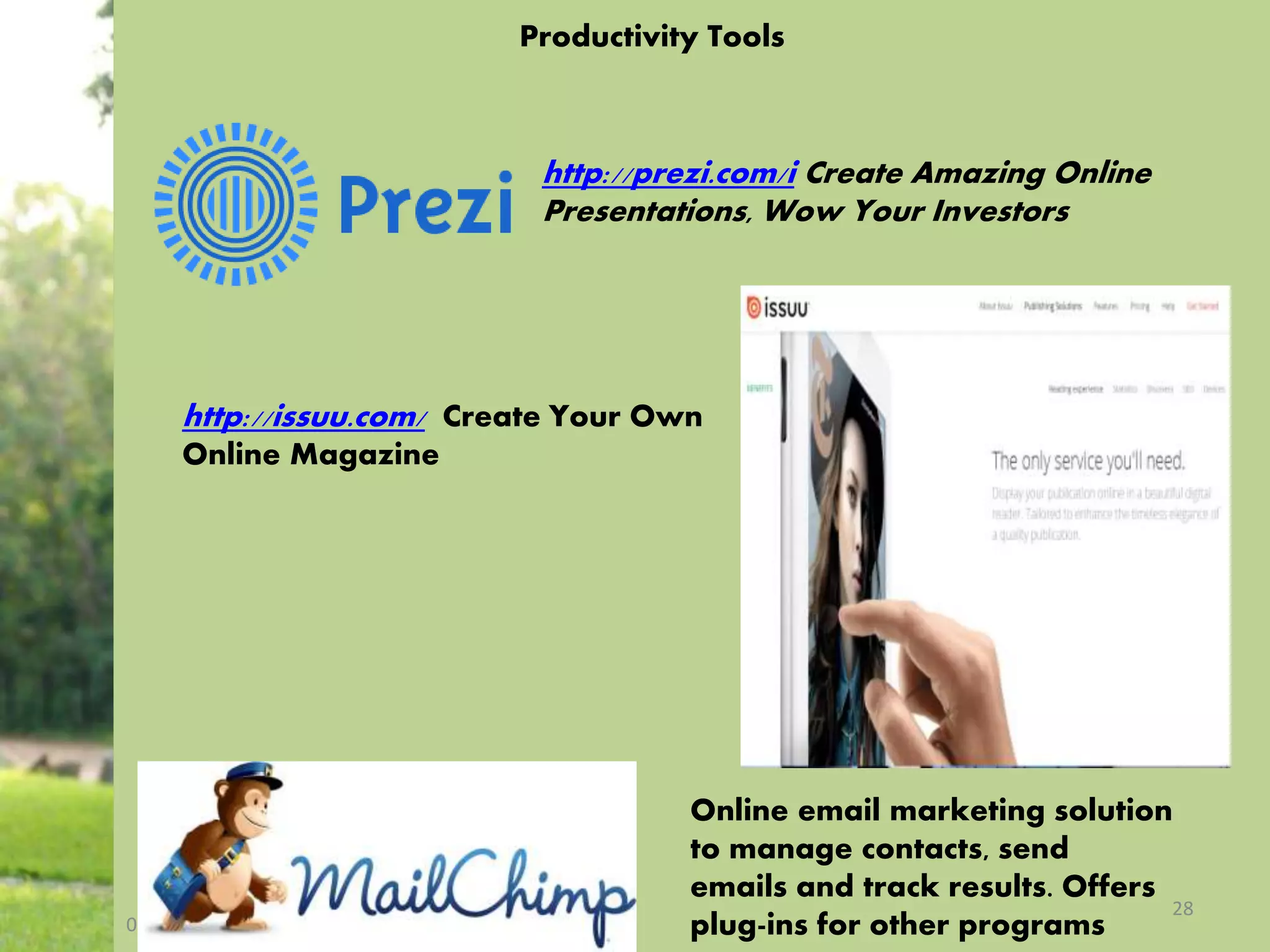 Productivity Tools
http://prezi.com/i Create Amazing Online
Presentations, Wow Your Investors
08/04/2014
28
Online email marketing solution
to manage contacts, send
emails and track results. Offers
plug-ins for other programs
http://issuu.com/ Create Your Own
Online Magazine
 