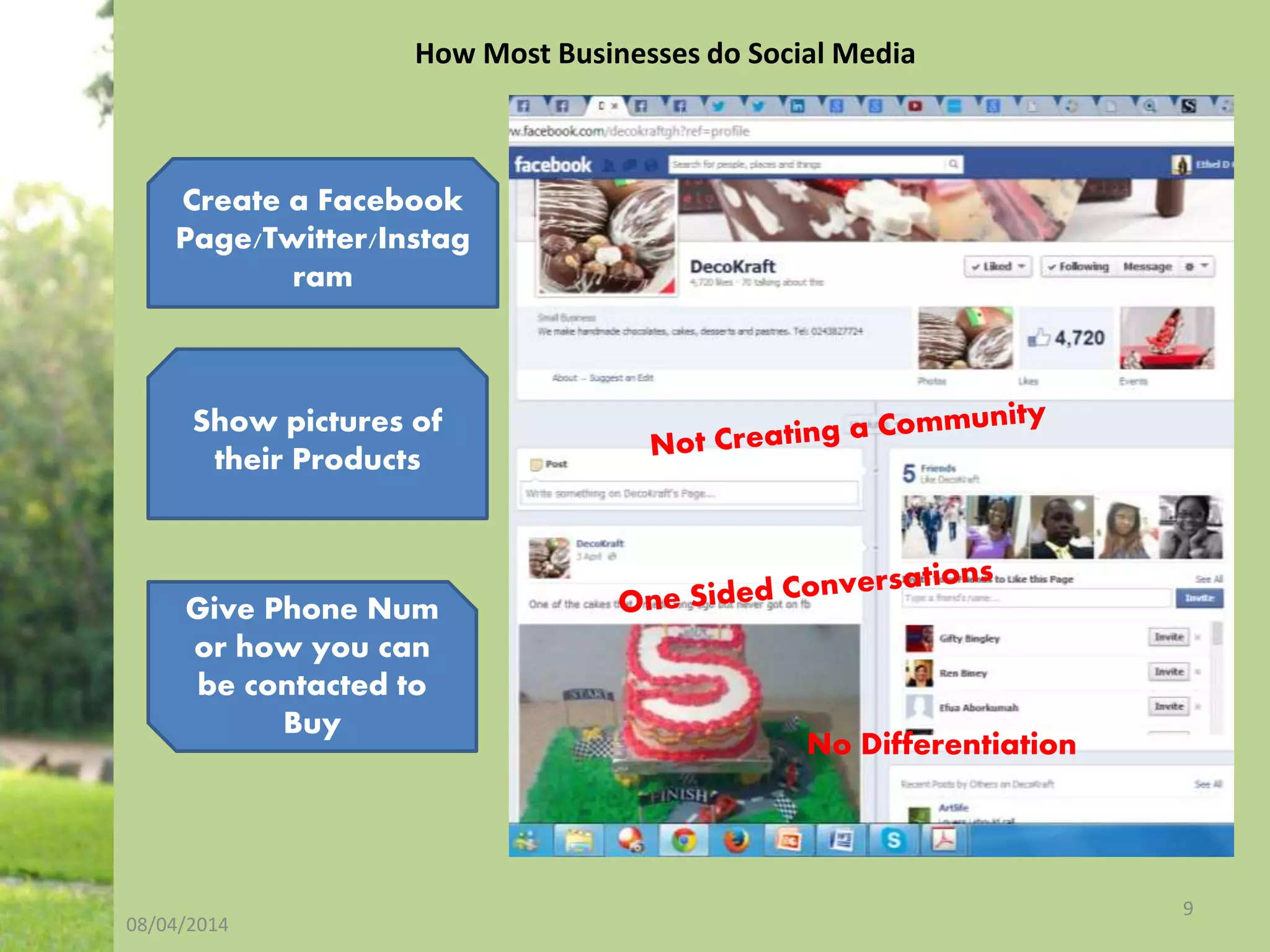 08/04/2014
9
How Most Businesses do Social Media
Create a Facebook
Page/Twitter/Instag
ram
Show pictures of
their Products
Give Phone Num
or how you can
be contacted to
Buy
No Differentiation
 