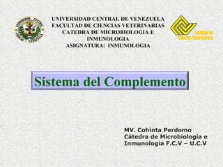 MV. Cohinta Perdomo Cátedra de Microbiología e Inmunología F.C.V – U.C.V UNIVERSIDAD CENTRAL DE VENEZUELA FACULTAD DE CIENCIAS VETERINARIAS CATEDRA DE MICROBIOLOGIA E INMUNOLOGIA ASIGNATURA:  INMUNOLOGIA Sistema del Complemento 