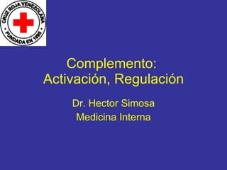 Complemento:  Activación, Regulación Dr. Hector Simosa Medicina Interna 