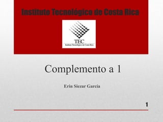 Instituto Tecnológico de Costa Rica

Complemento a 1
Erin Siezar García

1

 