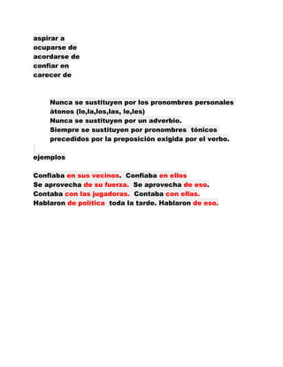 aspirar a
ocuparse de
acordarse de
confiar en
carecer de



    Nunca se sustituyen por los pronombres personales
    áton...