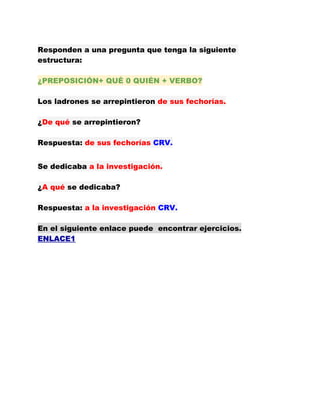 Responden a una pregunta que tenga la siguiente
estructura:

¿PREPOSICIÓN+ QUÉ 0 QUIÉN + VERBO?

Los ladrones se arrepinti...