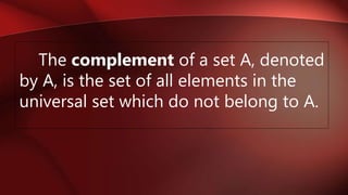 The complement of a set A, denoted
by A, is the set of all elements in the
universal set which do not belong to A.
 