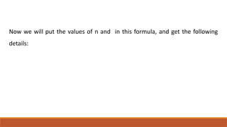 Now we will put the values of n and in this formula, and get the following
details:
 