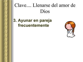 Clave.... Llenarse del amor de Dios 3.  Ayunar en pareja frecuentemente 