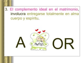 3.  El complemento ideal en el matrimonio , involucra  entregarse totalmente en alma cuerpo y espíritu . A OR 