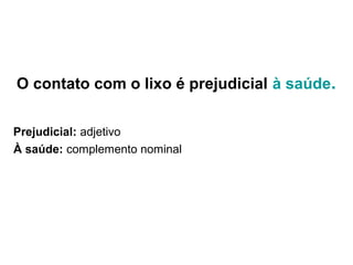 O contato com o lixo é prejudicial à saúde.
Prejudicial: adjetivo
À saúde: complemento nominal
 
