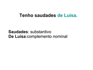 Tenho saudades de Luísa.
Saudades: substantivo
De Luísa:complemento nominal
 
