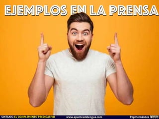 EJEMPLOS EN LA PRENSA
Pep Hernández
SINTAXIS: EL COMPLEMENTO PREDICATIVO www.apuntesdelengua.com
 