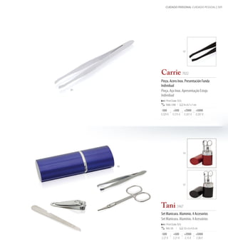 CUIDADO PERSONAL CUIDADO PESSOAL | 105




                                  02




          Carrie 7022
          Pinza. Acero Inox. Presentación Funda
          Individual
01        Pinça. Aço Inox. Apresentação Estojo
          Individual
              Print Code: C(1)
              1000 / 200          9 x 0,7 x 1 cm

          -500        +500        +2000        +5000
          0,329 €    0,315 €      0,301 €      0,287 €




                                  03




     19




                                  02




          Tani 3467
          Set Manicura. Aluminio. 4 Accesorios
          Set Manicura. Alumínio. 4 Acessórios
              Print Code: E(1)
              100 / 25            12 x 3 x 4,5 cm

          -500           +500     +2000        +5000
          2,27 €         2,21 €   2,15 €       2,08 €
 