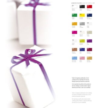 GAMA DE COLORES GAMA DE CORES | 115

 01               02               03

Blanco           Negro            Rojo
Branco           Preto            Vermelho



 04               05               06

Verde            Amarillo         Marino
Verde            Amarelo          Azul Marino



 07               08               09

Naranja          Gris             Plata
Laranja          Cinzento         Prata



 11               13               14

Fucsia           Natural          Khaki
Violeta          Natural          Cáqui



 15               16               17

Arena            Pistacho         Lila
Areia            Pistácio         Lilás



 18               19               20

Marrón           Azul             Burdeos
Castanho         Azul             Bordeaux



 21               22               23

Azul claro       Rosa             Dorado
Azul claro       Rosa             Dourado




Todos los logotipos publicados en este
catálogo sólo son ejemplos de marcaje.
Quedan exentos de beneficio comercial.
En la reproducción gráfica de los productos
de este catálogo se puede producir alguna
diferencia de matiz o color con la realidad.


Todos os logotipos publicados neste catálogo
são apenas exemplos de impressão e estão
isentos de proveito comercial.
Na reprodução gráfica dos produtos deste
catálogo pode produzir-se alguma diferença
de matiz ou cor com a realidade.
 