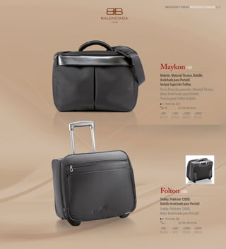 NEGOCIOS Y VIAJES NEGÓCIOS E VIAGEM | 13




Maykon 7107
Maletín. Material Técnico. Bolsillo
Acolchado para Portatil.
Incluye Sujección Trolley
Pasta Porta Documentos. Material Técnico.
Bolso Acolchoado para Portátil.
Fixação para Trolley Incluída
    Print Code: G(1)
    10                 39 x 34 x 9 cm

-500        +500       +2000       +5000
53,18 €    51,50 €     49,82 €     48,13 €




Folton 7108
Trolley. Poliéster 1200D.
Bolsillo Acolchado para Portátil
Trolley. Poliéster 1200D.
Bolso Acolchoado para Portátil
    Print Code: I(6)
    1                  44 x 36 x 23 cm

-500       +500        +2000       +5000
99,20 €     96 €       92,80 €     89,60 €
 
