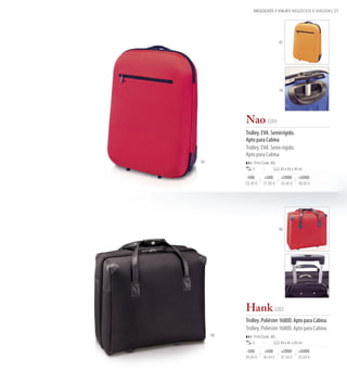 NEGOCIOS Y VIAJES NEGÓCIOS E VIAGEM | 23




                                  07




                                  19




          Nao 3204
          Trolley. EVA. Semirrígido.
          Apto para Cabina
          Trolley. EVA. Semi-rígido.
          Apto para Cabina  
03             Print Code: I(6)
              2                   43 x 55 x 16 cm

          -500         +500        +2000      +5000
          53,40 €     51,90 €      50,40 €    48,90 €




                                  03




          Hank 3203
          Trolley. Poliéster 1680D. Apto para Cabina
          Trolley. Poliéster 1680D. Apto para Cabina
     02        Print Code: I(6)
              2                   44 x 42 x 20 cm

          -500        +500        +2000       +5000
          49,84 €    48,44 €      47,04 €     45,64 €
 