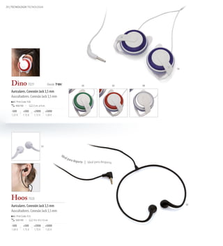 28 | TECNOLOGÍA TECNOLOGIA




                                                                                                                     19




   Dino 7029                               Desde 1'09€                         04                          03   09

   Auriculares. Conexión Jack 3,5 mm
   Auscultadores. Conexão Jack 3,5 mm
        Print Code: F(4)
       400/100             2 cm. ø 4 cm.

    -500       +500        +2000         +5000
    1,22 €     1,15 €      1,12 €        1,09 €




                                    01


                                                     Ide
                                                           al p
                                                                  ara de
                                                                           por te | Ideal para despor to




   Hoos 7028
                                                                                                                          02
   Auriculares. Conexión Jack 3,5 mm
   Auscultadores. Conexão Jack 3,5 mm
        Print Code: F(1)
       500/100             13 x 12 x 1,5 cm

    -500       +500        +2000         +5000
    1,84 €     1,75 €      1,70 €        1,65 €
 