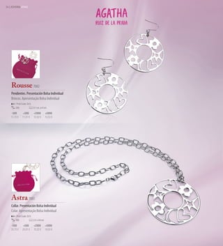 36 | JOYERÍA JÓIAS




    Rousse 7082
    Pendientes. Presentación Bolsa Individual
    Brincos. Apresentação Bolsa Individual
         Print Code: D(1)
        200                 0,1 cm. ø 4 cm.

     -500       +500        +2000         +5000
    11,70 €    11,31 €      10,92 €       10,53 €




    Astra 7081
    Collar. Presentación Bolsa Individual
    Colar. Apresentação Bolsa Individual
         Print Code: D(1)
        100                 2,5 x 44 cm

    -500        +500        +2000         +5000
    20,70 €    20,01 €      19,32 €       18,63 €
 