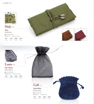 44 JOYERÍA JOIAS




                                                  04




    Didy 7070                                                                                          18   03

    Joyero
    Guarda-jóias
        Print Code: N(8)
        400 / 10           16 x 7 x 2,7 cm

    -500       +500        +2000        +5000
    2,23 €     2,12 €      2,06 €       2,01 €




    Louis 7036
    Bolsa. Poliéster
    Bolsa. Poliéster
        Print Code: N(8)
        5000 / 100          10 x 15 x 0,2 cm

    -500        +500       +2000        +5000
    0,141 €    0,135 €     0,129 €      0,123 €




                                                       Coll 2112
                                                       Funda Antelina
                                                       Bolsa Camurça
                                                           Print Code: D(1)
                                                           500 / 50           6,8 x 7,5 cm

                                                       -500       +500        +2000          +5000
                                                       0,382 €    0,37 €      0,358 €        0,346 €
 