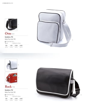48 BOLSOS BOLSOS




                                      02




   Otto 7071
   Bandolera. PVC
   Bolso Tira-Colo. PVC                             01
       Print Code: G(1), L
      40                     26 x 31 x 12 cm

   -500       +500           +2000         +5000
   6,47 €     6,14 €         5,97 €        5,81 €




                                      01




                                      03




   Rock 7018
   Bandolera. PVC
   Bolso Tira-Colo. PVC
       Print Code: G(1), L                               02
      30                     33 x 27 x 10 cm

   -500       +500           +2000         +5000
   7,06 €     6,70 €         6,52 €        6,34 €
 