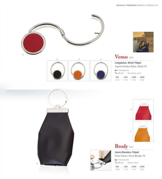 REGALOS Y PREMIUMS PRENDAS E PRÉMIOS 61




03

          02   07   19
                         Venus 2468
                         Cuelgabolsos. Metal/ Polipiel
                         Suporte Pendura-Bolsos. Metal/ PU
                             Print Code: E(1)
                            400 / 50            12,5 cm. ø 4 cm

                         -500       +500         +2000        +5000
                         1,97 €     1,97 €       1,97 €       1,90 €




                                                03




                                                07




                         Brody 3492
                         Llavero Monedero. Polipiel
                         Porta-Chaves e Porta-Moedas. PU
                             Print Code: D(1)
                            500 / 50            6,5 x 10 cm
     02
                         -500       +500         +2000        +5000
                         1,80 €     1,71 €       1,67 €       1,62 €
 