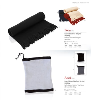 FRÍO Y LLUVIA FRIO E CHUVA | 87



                                                      13



     06




                                                              03




          02


               Polar 8012
               Bufanda. Polar Fleece 200 g/m2.
               Antipilling
               Cachecol. Polar Fleece 200 g/m2.
               Anti-Pilling
                   Print Code: F(1), N(8), O, P
                  100                  160 x 29 cm

               -500       +500         +2000         +5000
               1,68 €     1,64 €       1,59 €        1,55 €




                                     02




                                     08




               Arick 7053
               Braga. Poliéster/ Polar Fleece 200 g/m2.
               Antipilling
               Cachecol gorro. Poliéster/ Polar Fleece
               200 g/m2. Anti-Pilling
                   Print Code: D(1), N(8), P
01                200 / 10            25 x 29 cm

               -500       +500         +2000         +5000
               1,98 €     1,92 €       1,87 €        1,81 €
 