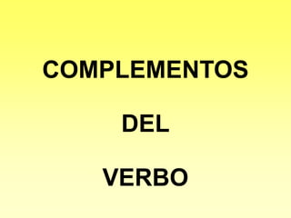 COMPLEMENTOS
DEL
VERBO
 