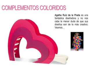 Agatha Ruíz de la Prada es una
fantástica diseñadora y no nos
cabe la menor duda de que sus
diseños son de lo más creativo.
Veamos…
 