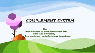 COMPLEMENT SYSTEM
By:
Nadia Hamdy Ibrahim Mohammed Aref
Mansoura University
Oral medicine , periodontology department
 