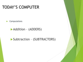 TODAY’S COMPUTER
 Computations
Addition – (ADDERS)
Subtraction – (SUBTRACTORS)
 