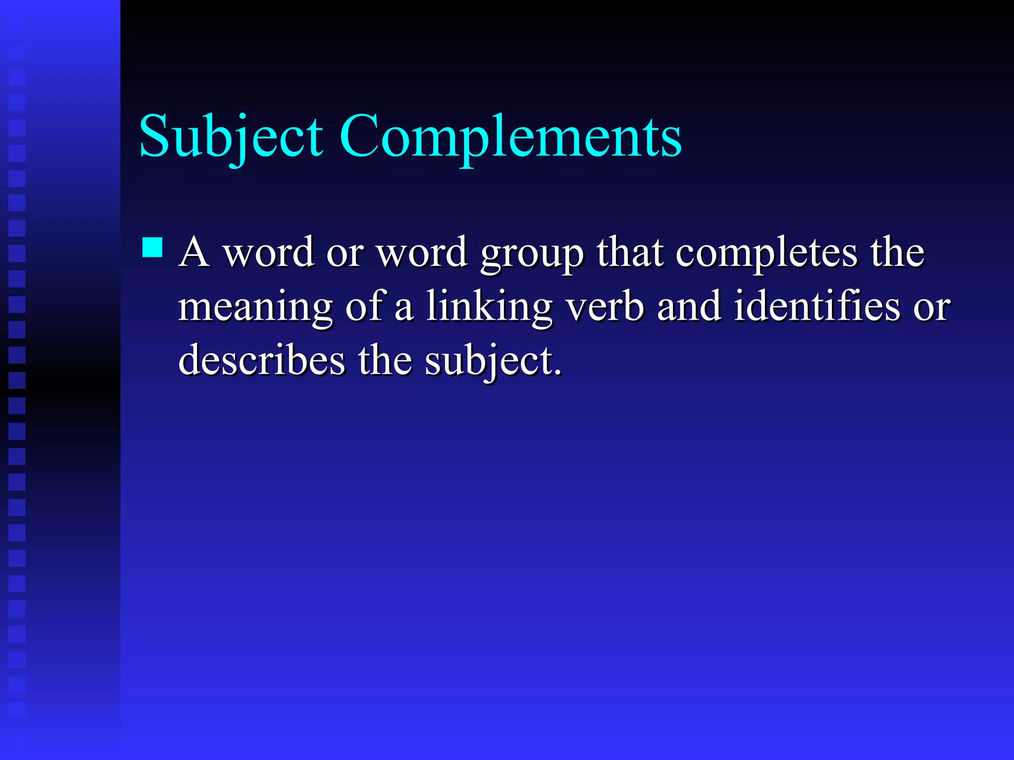 Subject Complements A word or word group that completes the meaning of a linking verb and identifies or describes the subject. 