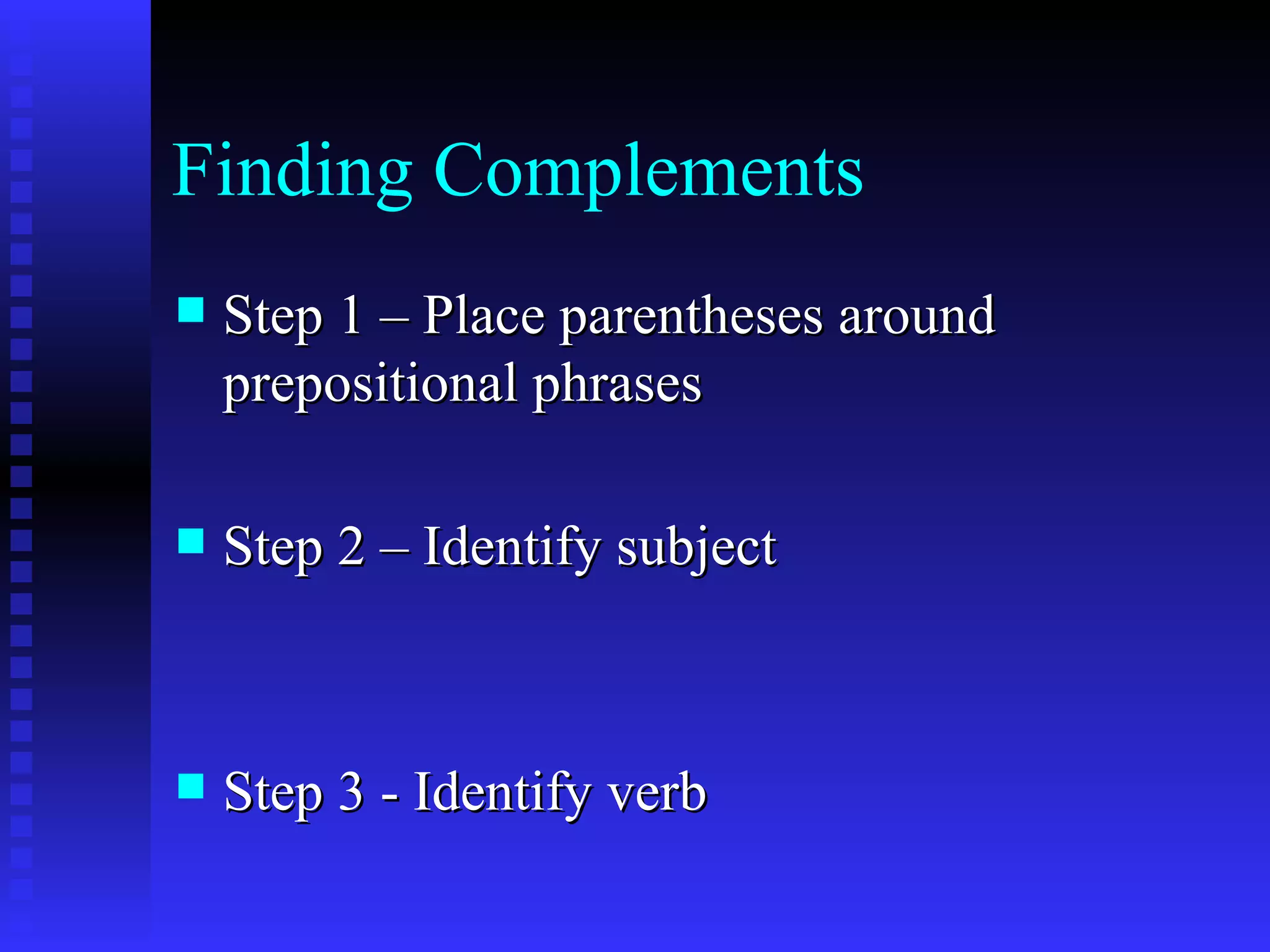Finding Complements Step 1 – Place parentheses around prepositional phrases Step 2 – Identify subject Step 3 - Identify verb 