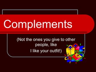 Complements (Not the ones you give to other people, like I like your outfit!) 