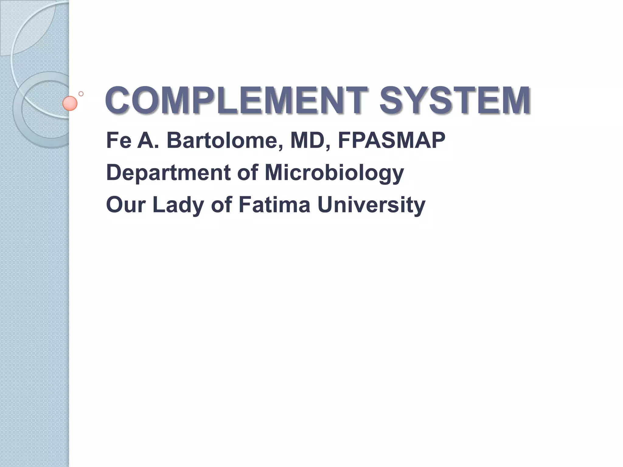 COMPLEMENT SYSTEMFe A. Bartolome, MD, FPASMAPDepartment of MicrobiologyOur Lady of Fatima University