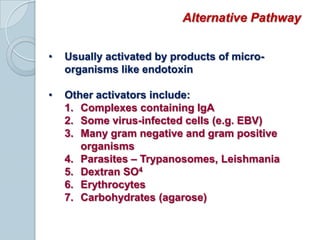 Requires calcium for activationClassic PathwayOther activators include:Viruses – Murine and RetrovirusesBacteria – MycoplasmaPolyanions, especially bound to cationsa. PO43-  - DNA, lipid A, cardiolipinb. SO42-  - dextran, heparin, chondroitinArrays of terminal mannan groups