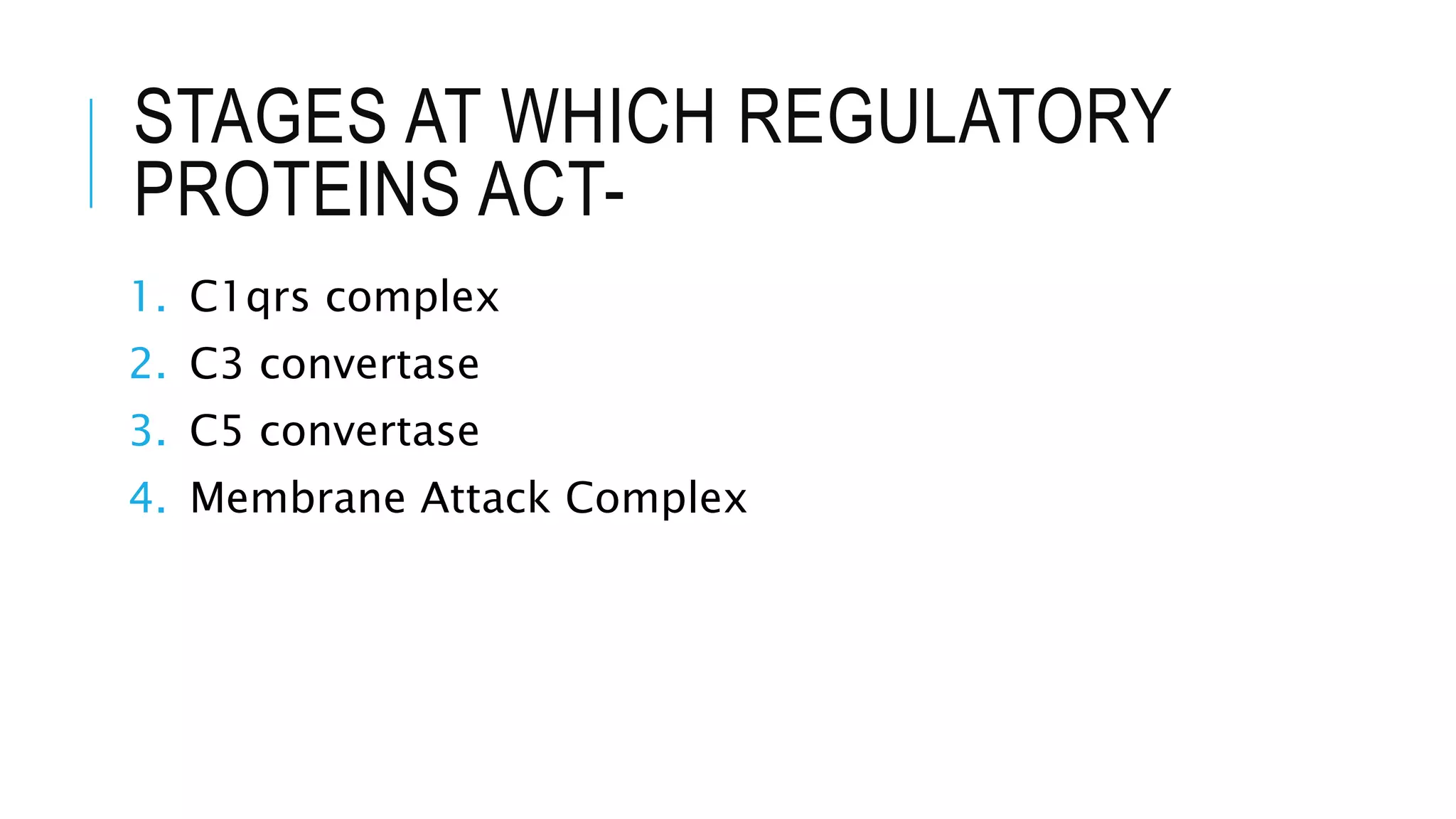 STAGES AT WHICH REGULATORY
PROTEINS ACT-
1. C1qrs complex
2. C3 convertase
3. C5 convertase
4. Membrane Attack Complex
 