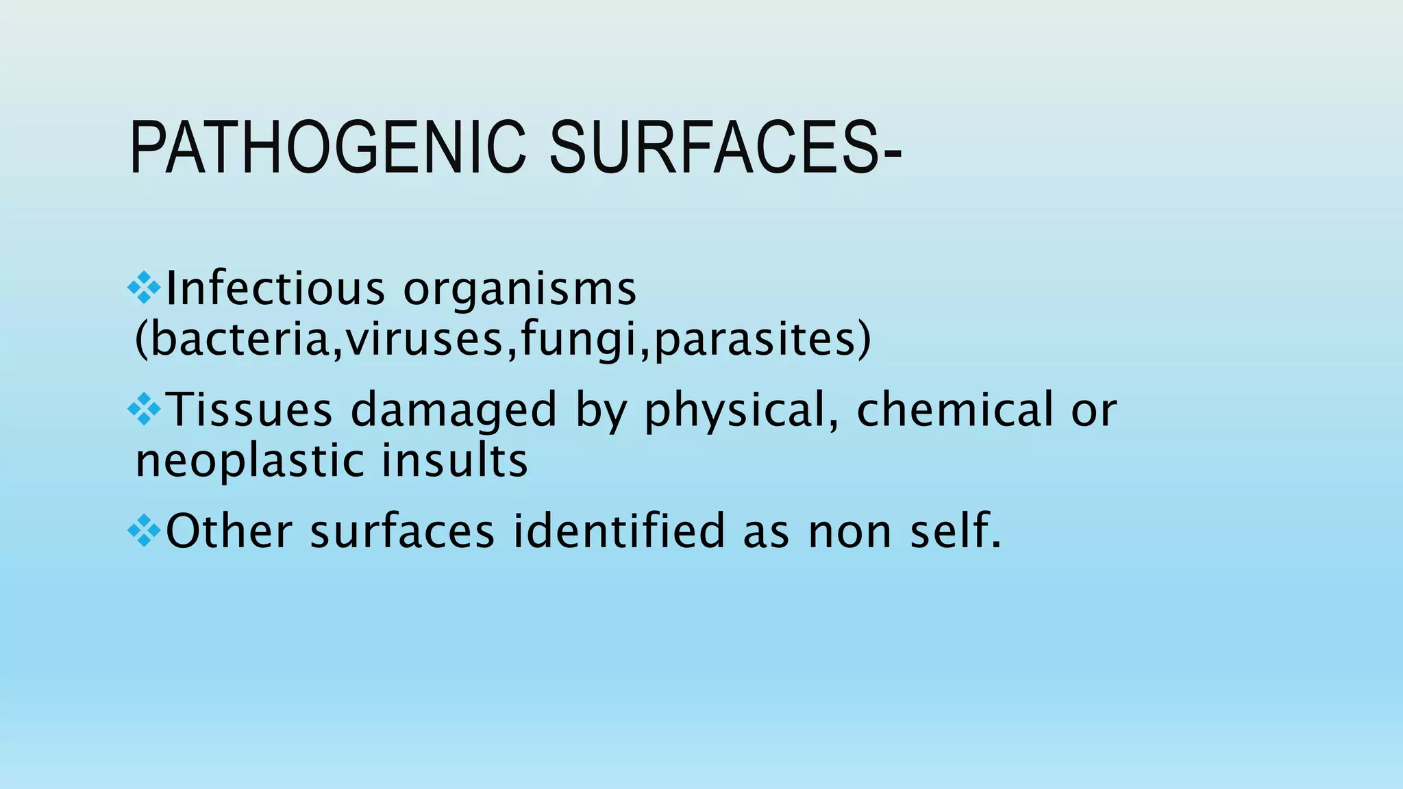 PATHOGENIC SURFACES-
Infectious organisms
(bacteria,viruses,fungi,parasites)
Tissues damaged by physical, chemical or
neoplastic insults
Other surfaces identified as non self.
 