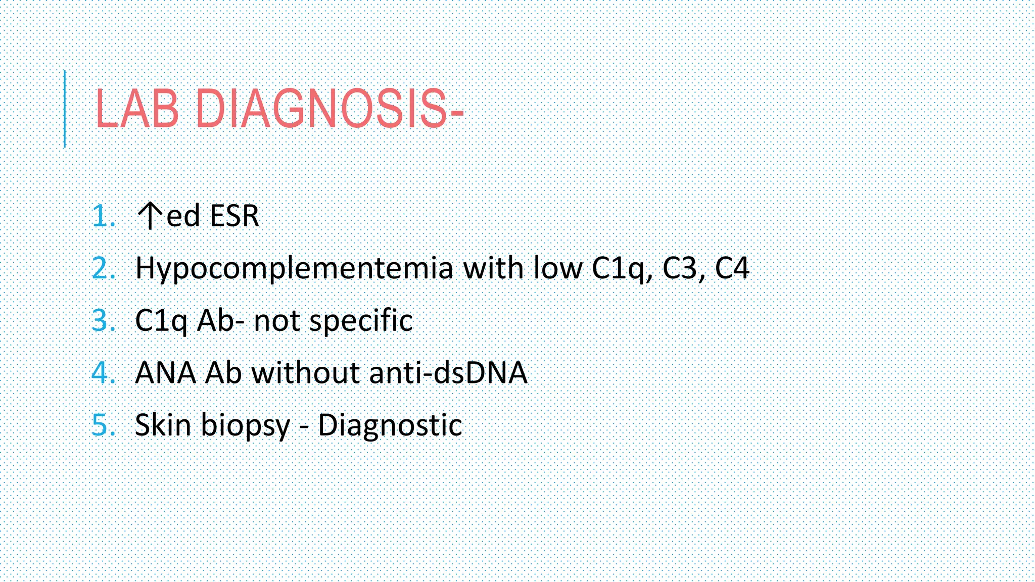 LAB DIAGNOSIS-
1. ↑ed ESR
2. Hypocomplementemia with low C1q, C3, C4
3. C1q Ab- not specific
4. ANA Ab without anti-dsDNA
5. Skin biopsy - Diagnostic
 