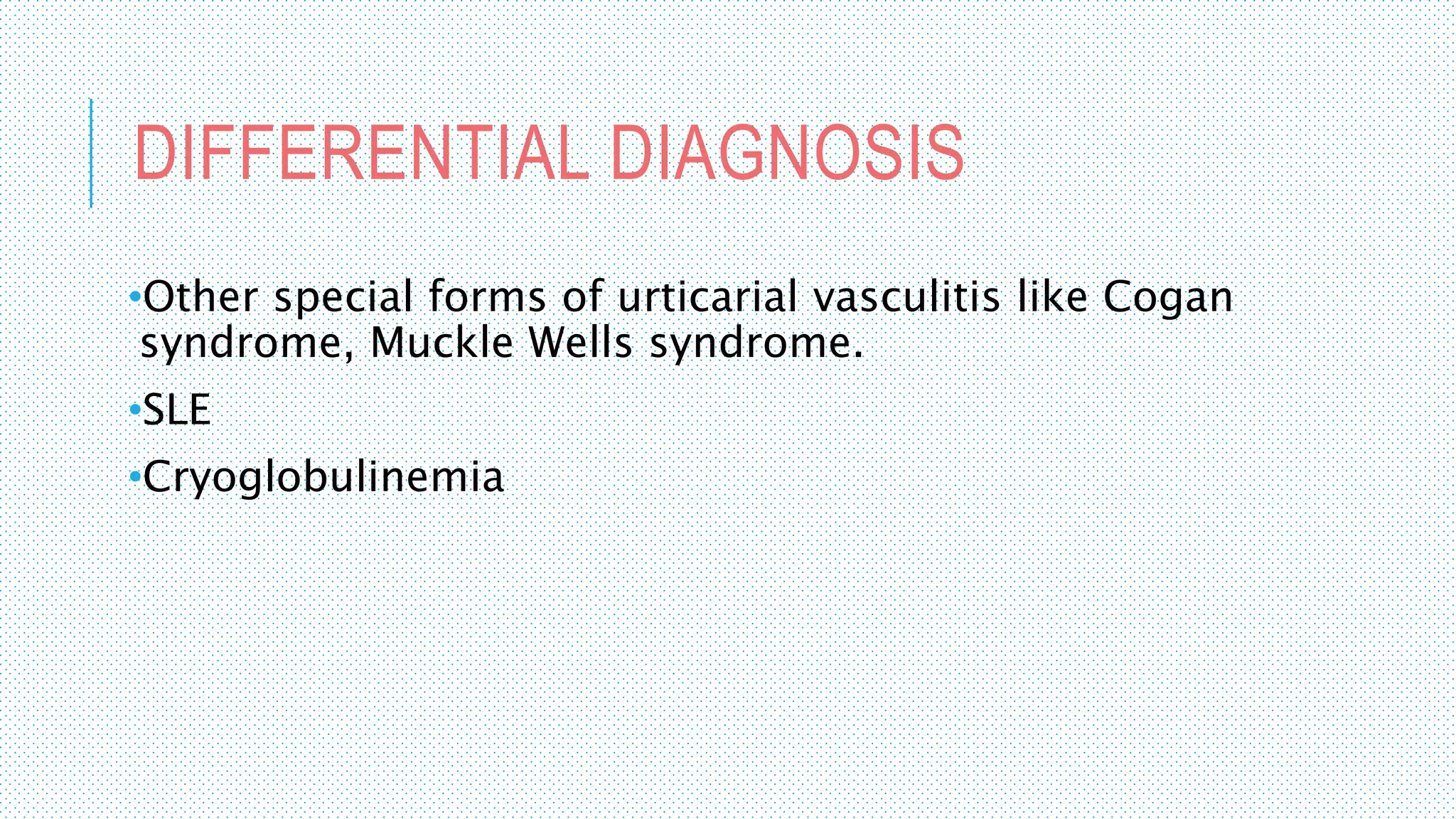DIFFERENTIAL DIAGNOSIS
•Other special forms of urticarial vasculitis like Cogan
syndrome, Muckle Wells syndrome.
•SLE
•Cryoglobulinemia
 