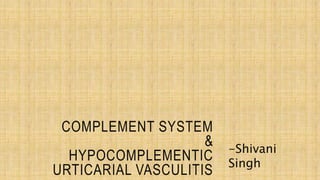 COMPLEMENT SYSTEM
&
HYPOCOMPLEMENTIC
URTICARIAL VASCULITIS
-Shivani
Singh
 