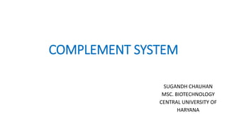 COMPLEMENT SYSTEM
SUGANDH CHAUHAN
MSC. BIOTECHNOLOGY
CENTRAL UNIVERSITY OF
HARYANA
 