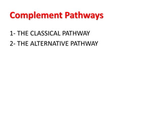 Complement Pathways
1- THE CLASSICAL PATHWAY
2- THE ALTERNATIVE PATHWAY
 