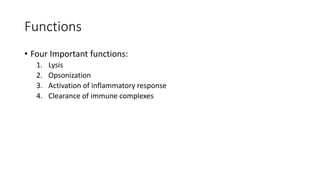 Functions
• Four Important functions:
1. Lysis
2. Opsonization
3. Activation of inflammatory response
4. Clearance of immune complexes
 