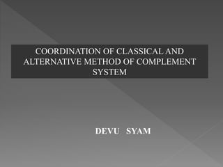 COORDINATION OF CLASSICAL AND 
ALTERNATIVE METHOD OF COMPLEMENT 
SYSTEM 
DEVU SYAM 
 
