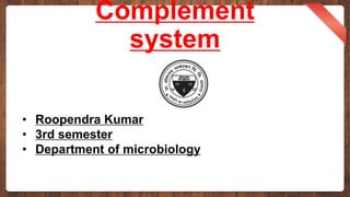 Complement
system
• Roopendra Kumar
• 3rd semester
• Department of microbiology
 