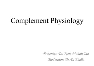 Complement Physiology
Presenter: Dr. Prem Mohan Jha
Moderator: Dr. D. Bhalla
 