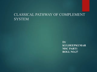 CLASSICAL PATHWAY OF COMPLEMENT
SYSTEM
BY
KULDEEPKUMAR
MSC PART1
ROLL NO.27
 
