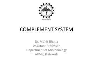 COMPLEMENT SYSTEM
Dr. Mohit Bhatia
Assistant Professor
Department of Microbiology
AIIMS, Rishikesh
 