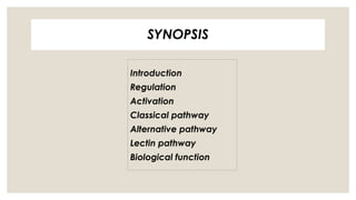 SYNOPSIS
Introduction
Regulation
Activation
Classical pathway
Alternative pathway
Lectin pathway
Biological function
 